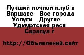 Лучший ночной клуб в Варшаве - Все города Услуги » Другие   . Удмуртская респ.,Сарапул г.